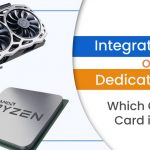 Integrated GPU or Dedicated GPU – Which Graphics Card is Better